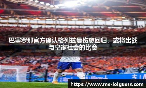 巴塞罗那官方确认格列兹曼伤愈回归,或将出战与皇家社会的比赛