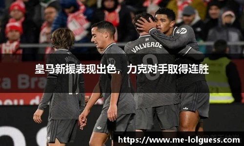 皇马新援表现出色,力克对手取得连胜