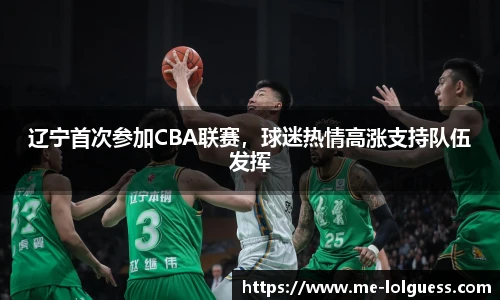 辽宁首次参加CBA联赛,球迷热情高涨支持队伍发挥