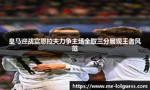 皇马迎战富恩拉夫力争主场全取三分展现王者风范