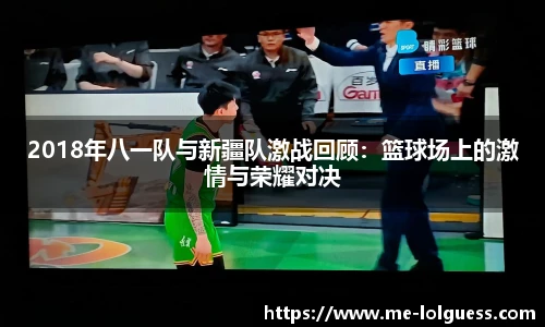 2018年八一队与新疆队激战回顾:篮球场上的激情与荣耀对决
