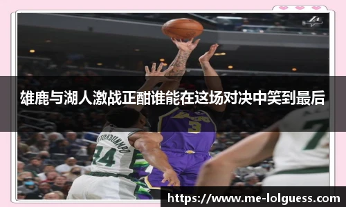雄鹿与湖人激战正酣谁能在这场对决中笑到最后