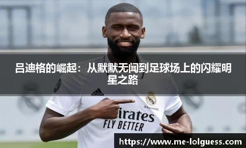 吕迪格的崛起:从默默无闻到足球场上的闪耀明星之路